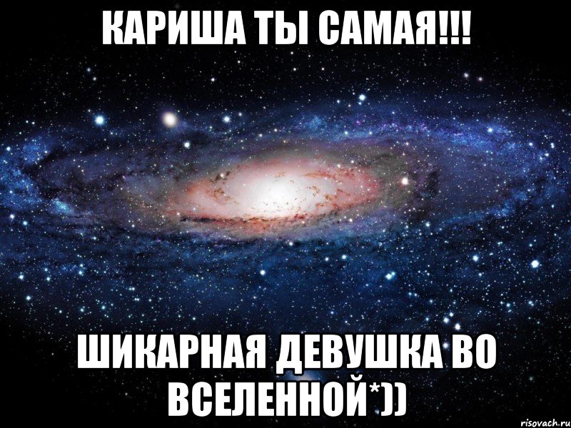 кариша ты самая!!! шикарная девушка во вселенной*)), Мем Вселенная