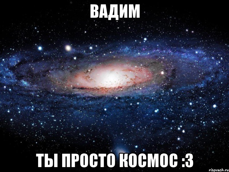 вадим ты просто космос :3, Мем Вселенная