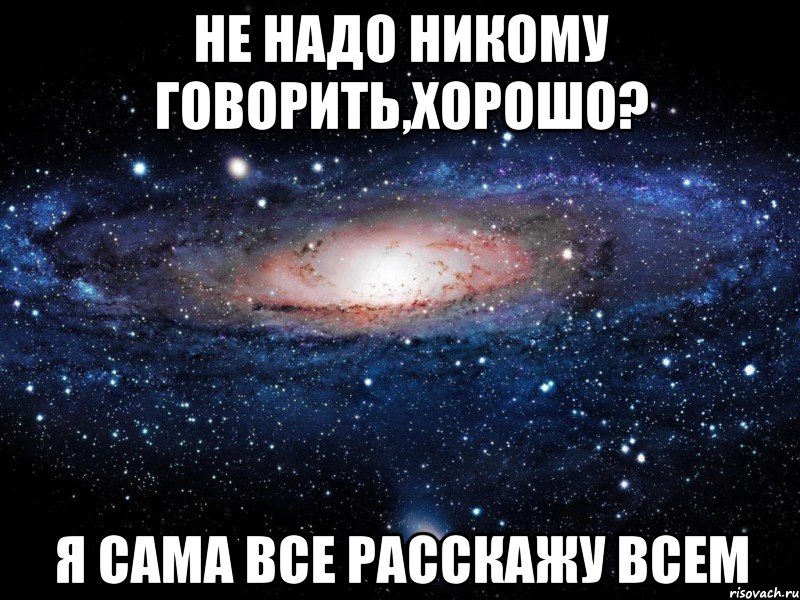 не надо никому говорить,хорошо? я сама все расскажу всем, Мем Вселенная