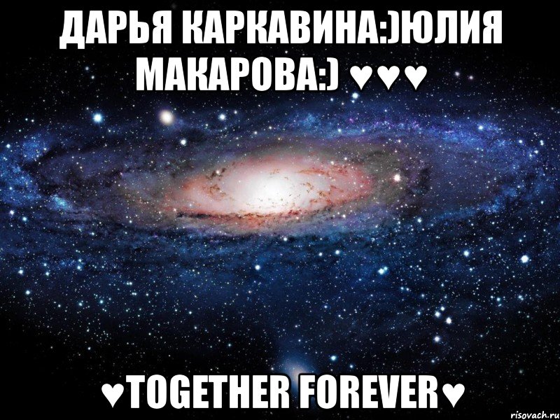 дарья каркавина:)юлия макарова:) ♥♥♥ ♥together forever♥, Мем Вселенная