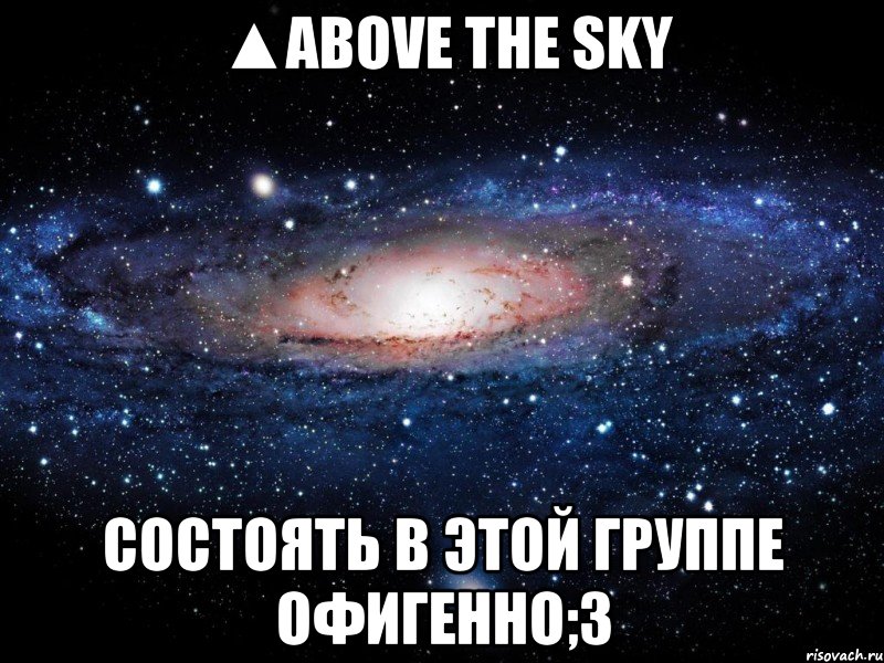 ▲above the sky состоять в этой группе офигенно;3, Мем Вселенная