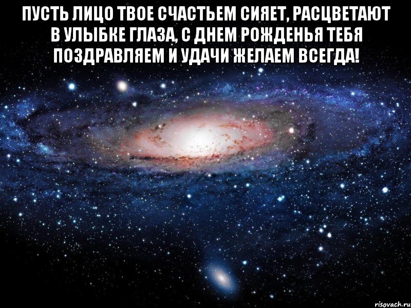 пусть лицо твое счастьем сияет, расцветают в улыбке глаза, с днем рожденья тебя поздравляем и удачи желаем всегда! , Мем Вселенная