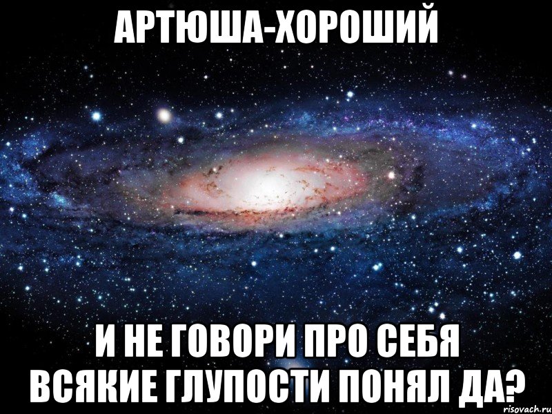 артюша-хороший и не говори про себя всякие глупости понял да?, Мем Вселенная