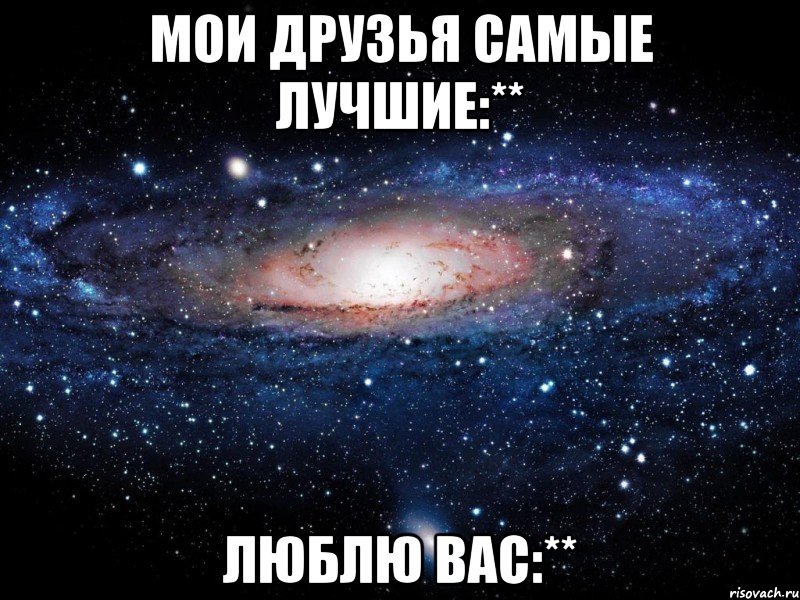 мои друзья самые лучшие:** люблю вас:**, Мем Вселенная