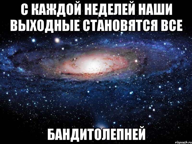 с каждой неделей наши выходные становятся все бандитолепней, Мем Вселенная