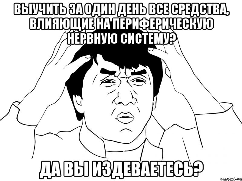 выучить за один день все средства, влияющие на периферическую нервную систему? да вы издеваетесь?, Мем xfbdgncvn cn