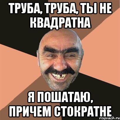 труба, труба, ты не квадратна я пошатаю, причем стократне, Мем Я твой дом труба шатал