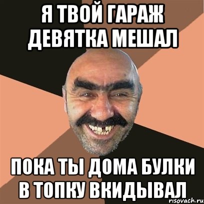 я твой гараж девятка мешал пока ты дома булки в топку вкидывал, Мем Я твой дом труба шатал