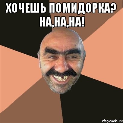 хочешь помидорка? на,на,на! , Мем Я твой дом труба шатал