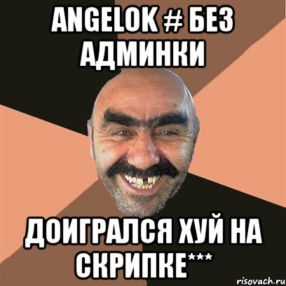 angelok # без админки доигрался хуй на скрипке***, Мем Я твой дом труба шатал
