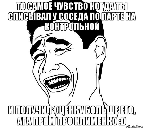 то самое чувство когда ты списывал у соседа по парте на контрольной и получил оценку больше его, ага прям про клименко :d, Мем Яо минг