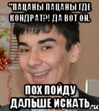 "пацаны пацаны где кондрат?! да вот он. пох пойду дальше искать, Мем ывывы