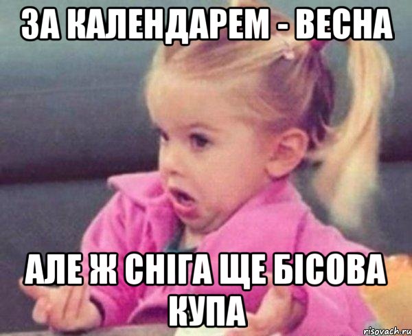 за календарем - весна але ж сніга ще бісова купа, Мем  Ты говоришь (девочка возмущается)