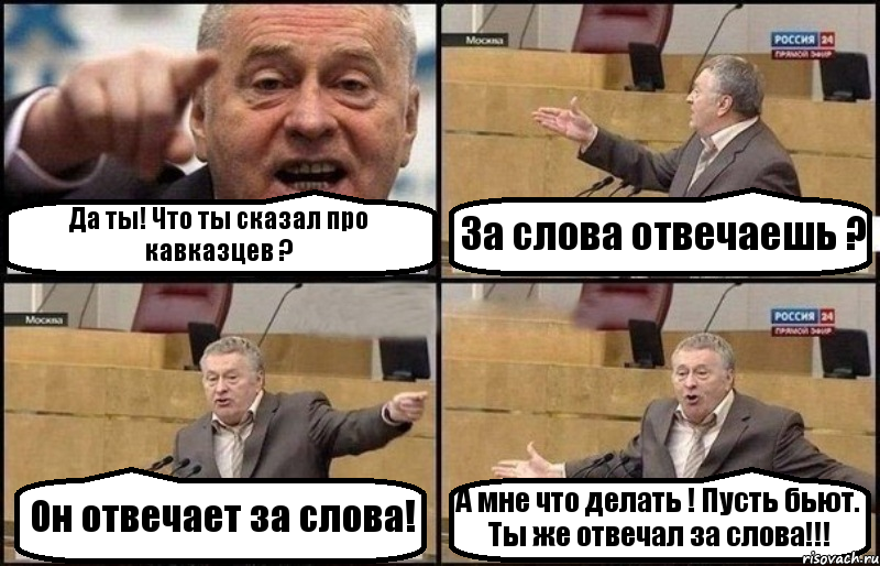 Да ты! Что ты сказал про кавказцев ? За слова отвечаешь ? Он отвечает за слова! А мне что делать ! Пусть бьют. Ты же отвечал за слова!!!, Комикс Жириновский