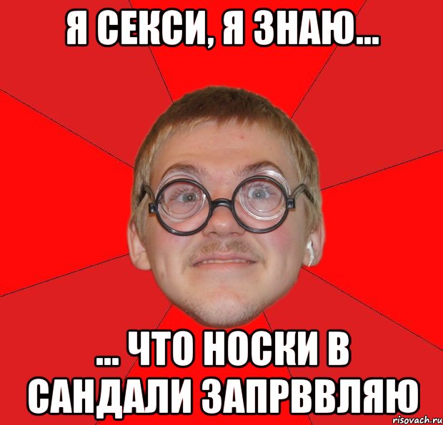 я секси, я знаю... ... что носки в сандали запрввляю, Мем Злой Типичный Ботан