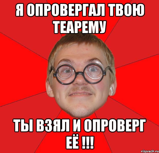 я опровергал твою теарему ты взял и опроверг её !!!, Мем Злой Типичный Ботан