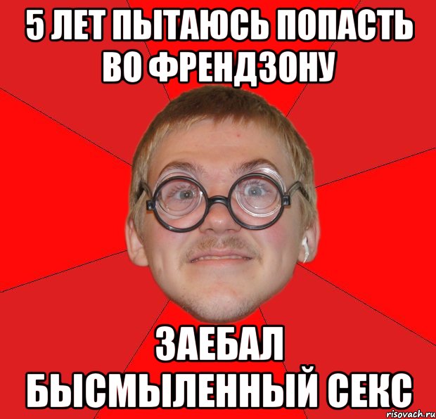 5 лет пытаюсь попасть во френдзону заебал бысмыленный секс, Мем Злой Типичный Ботан