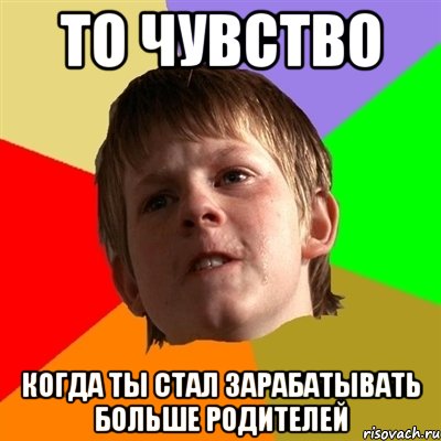 то чувство когда ты стал зарабатывать больше родителей, Мем Злой школьник