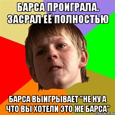 барса проиграла. засрал её полностью барса выигрывает "не ну а что вы хотели это же барса", Мем Злой школьник