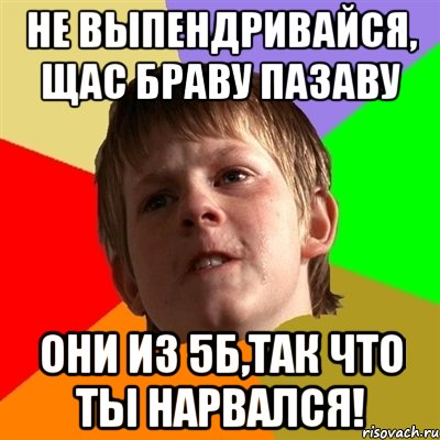 не выпендривайся, щас браву пазаву они из 5б,так что ты нарвался!, Мем Злой школьник