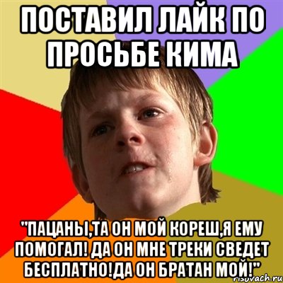 поставил лайк по просьбе кима "пацаны,та он мой кореш,я ему помогал! да он мне треки сведет бесплатно!да он братан мой!", Мем Злой школьник