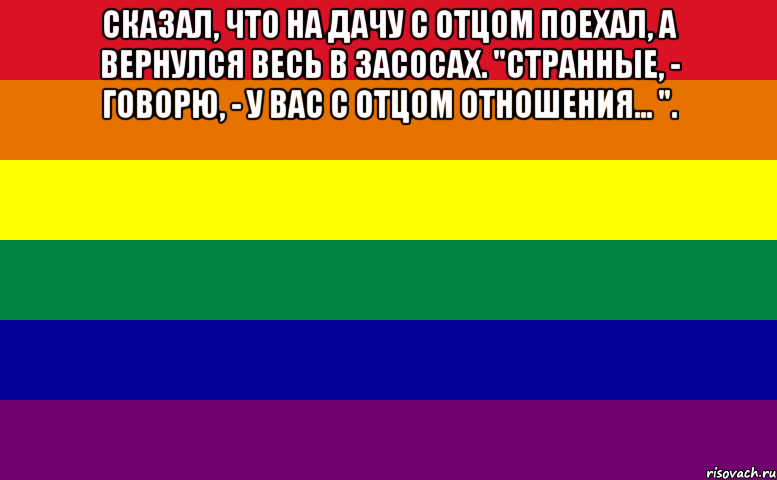 сказал, что на дачу с отцом поехал, а вернулся весь в засосах. "странные, - говорю, - у вас с отцом отношения... ". , Мем Zverek