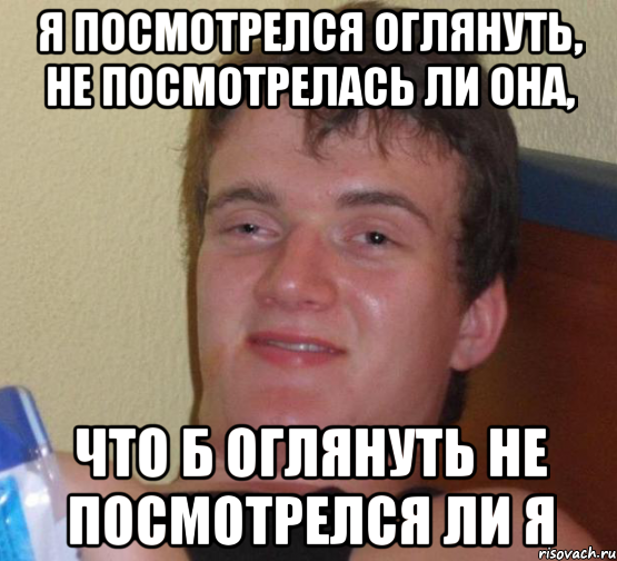 я посмотрелся оглянуть, не посмотрелась ли она, что б оглянуть не посмотрелся ли я, Мем 10 guy (Stoner Stanley really high guy укуренный парень)