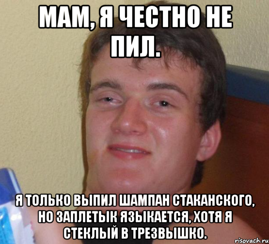 мам, я честно не пил. я только выпил шампан стаканского, но заплетык языкается, хотя я стеклый в трезвышко., Мем 10 guy (Stoner Stanley really high guy укуренный парень)