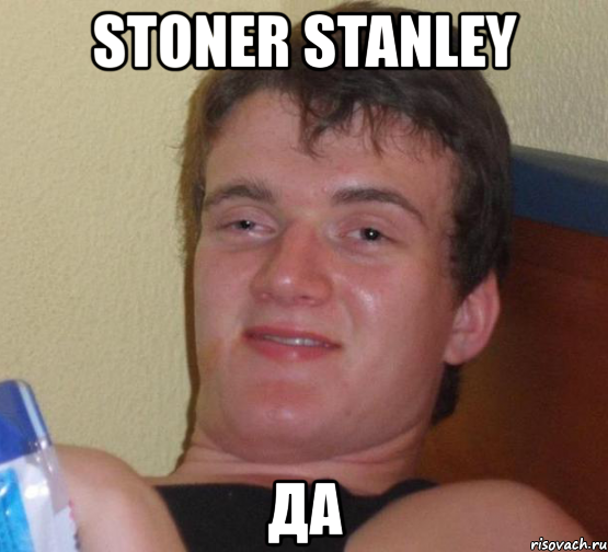 stoner stanley да, Мем 10 guy (Stoner Stanley really high guy укуренный парень)