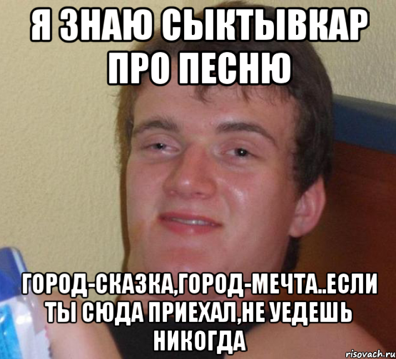 я знаю сыктывкар про песню город-сказка,город-мечта..если ты сюда приехал,не уедешь никогда, Мем 10 guy (Stoner Stanley really high guy укуренный парень)