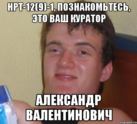 нрт-12(9)-1, познакомьтесь, это ваш куратор александр валентинович, Мем 10 guy (Stoner Stanley really high guy укуренный парень)