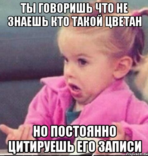 ты говоришь что не знаешь кто такой цветан но постоянно цитируешь его записи, Мем 11111111