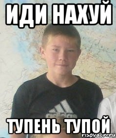 иди нахуй тупень тупой