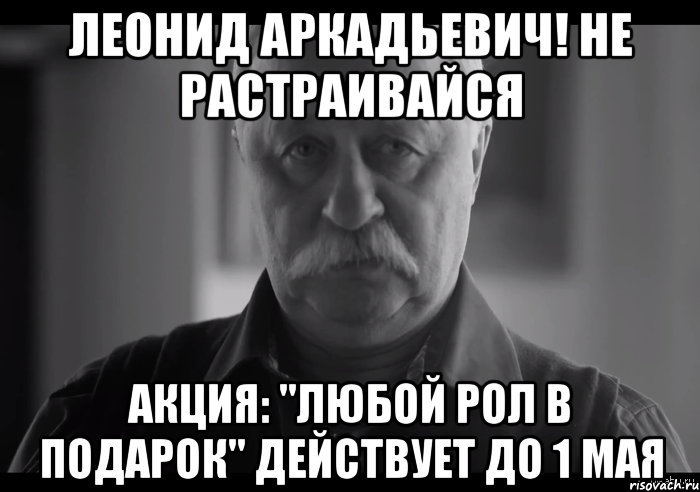 леонид аркадьевич! не растраивайся акция: "любой рол в подарок" действует до 1 мая