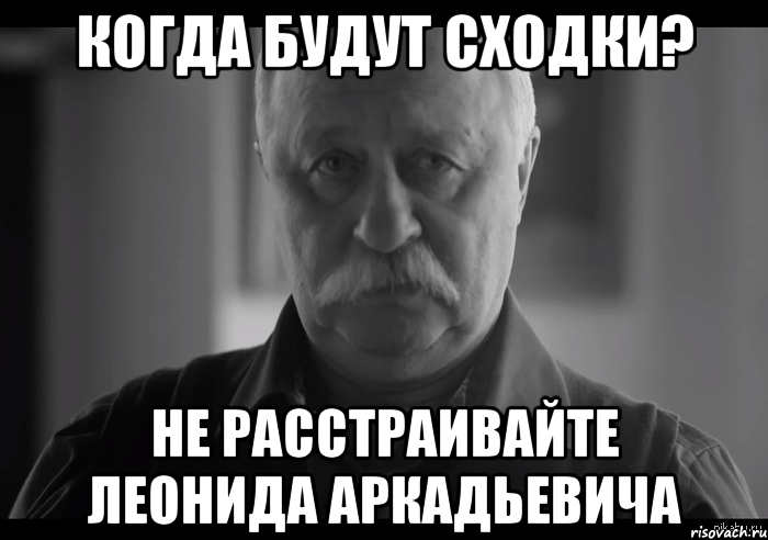 когда будут сходки? не расстраивайте леонида аркадьевича, Мем Не огорчай Леонида Аркадьевича