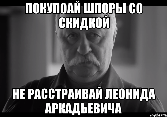 покупоай шпоры со скидкой не расстраивай леонида аркадьевича, Мем Не огорчай Леонида Аркадьевича