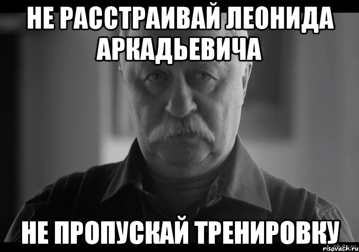 не расстраивай леонида аркадьевича не пропускай тренировку, Мем Не огорчай Леонида Аркадьевича