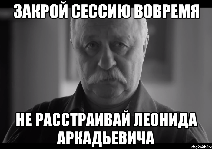 закрой сессию вовремя не расстраивай леонида аркадьевича, Мем Не огорчай Леонида Аркадьевича