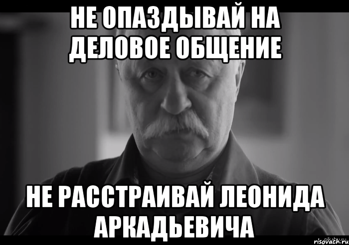 не опаздывай на деловое общение не расстраивай леонида аркадьевича, Мем Не огорчай Леонида Аркадьевича