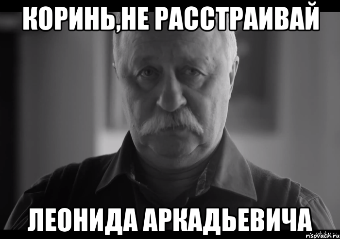 коринь,не расстраивай леонида аркадьевича, Мем Не огорчай Леонида Аркадьевича