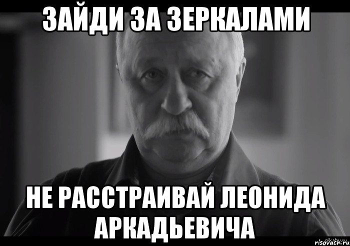 зайди за зеркалами не расстраивай леонида аркадьевича, Мем Не огорчай Леонида Аркадьевича