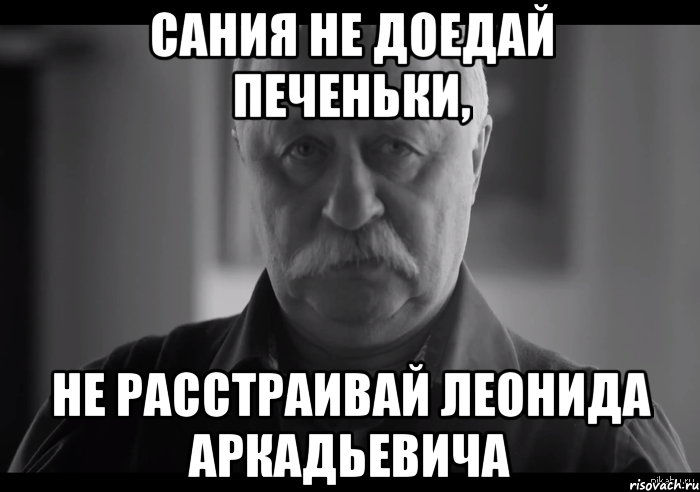 сания не доедай печеньки, не расстраивай леонида аркадьевича, Мем Не огорчай Леонида Аркадьевича