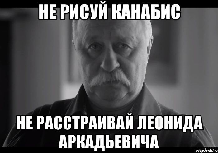 не рисуй канабис не расстраивай леонида аркадьевича, Мем Не огорчай Леонида Аркадьевича