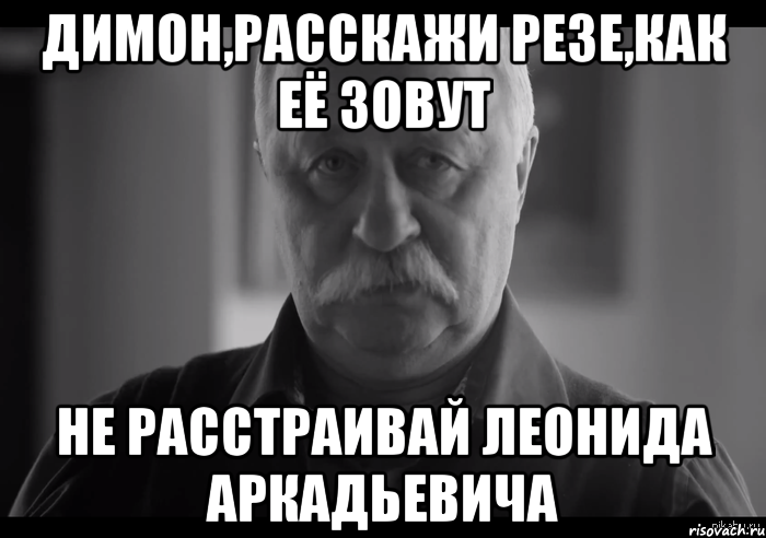 димон,расскажи резе,как её зовут не расстраивай леонида аркадьевича, Мем Не огорчай Леонида Аркадьевича