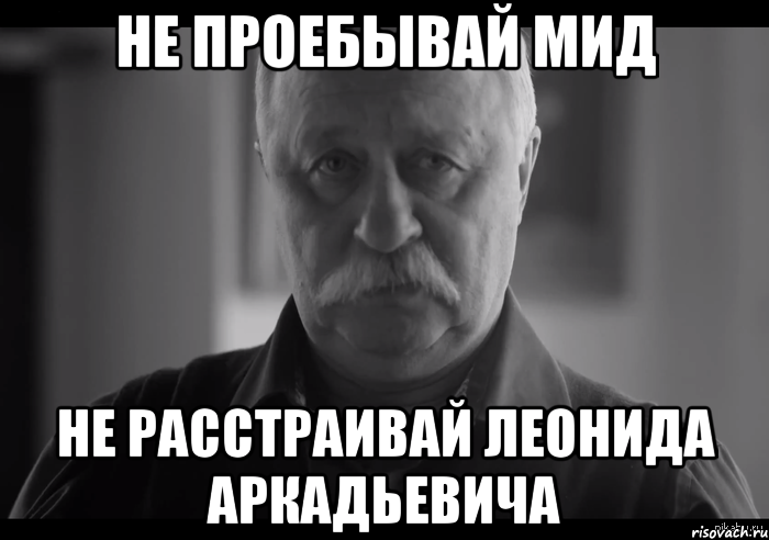 не проебывай мид не расстраивай леонида аркадьевича, Мем Не огорчай Леонида Аркадьевича