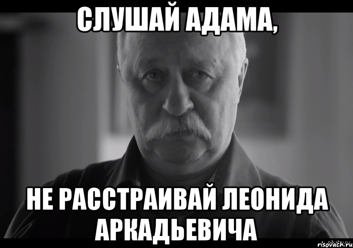 слушай адама, не расстраивай леонида аркадьевича, Мем Не огорчай Леонида Аркадьевича