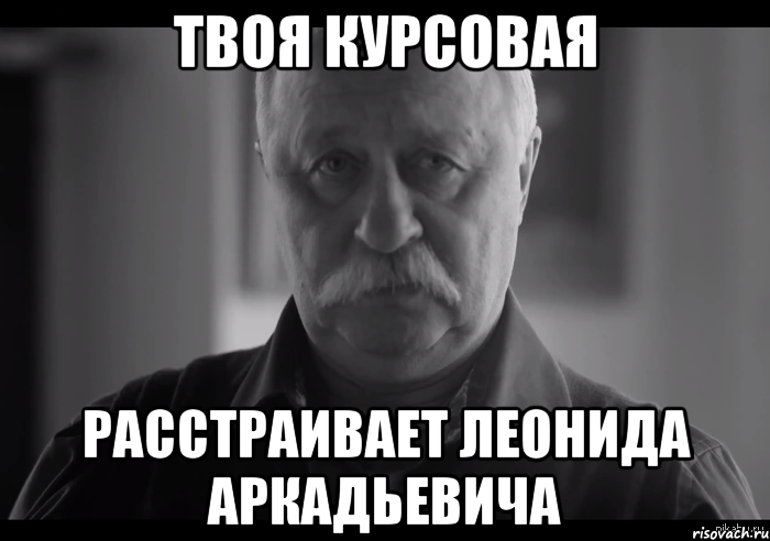 твоя курсовая расстраивает леонида аркадьевича, Мем Не огорчай Леонида Аркадьевича