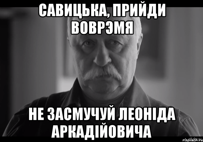 савицька, прийди воврэмя не засмучуй леоніда аркадійовича, Мем Не огорчай Леонида Аркадьевича