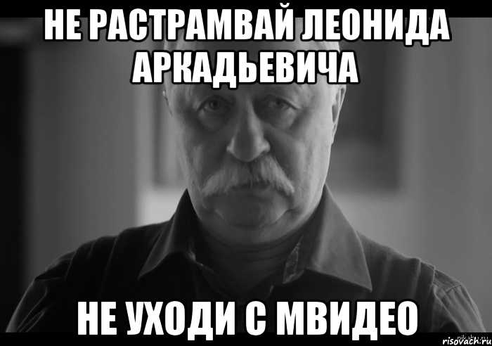 не растрамвай леонида аркадьевича не уходи с мвидео, Мем Не огорчай Леонида Аркадьевича