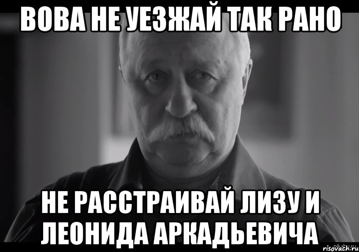 вова не уезжай так рано не расстраивай лизу и леонида аркадьевича, Мем Не огорчай Леонида Аркадьевича